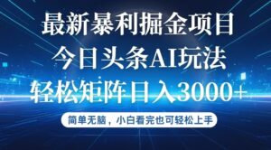 （12524期）今日头条最新暴利掘金AI玩法，动手不动脑，简单易上手。小白也可轻松矩…-中创网_分享创业项目_助您在家赚钱