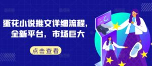 蛋花小说推文详细流程，全新平台，市场巨大-中创网_分享创业项目_助您在家赚钱