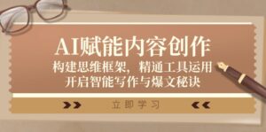 (12590期)AI赋能内容创作:构建思维框架,精通工具运用,开启智能写作与爆文秘诀-中创网_分享创业项目_助您在家赚钱