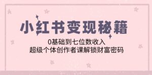 小红书变现秘籍:0基础到七位数收入,超级个体创作者课解锁财富密码-中创网_分享创业项目_助您在家赚钱