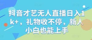 抖音才艺无人直播日入1k+，礼物收不停，新人小白也能上手【揭秘】-中创网_分享创业项目_助您在家赚钱
