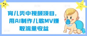 育儿类中视频项目,用AI制作儿歌MV赚取流量收益-中创网_分享创业项目_助您在家赚钱