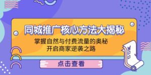 (12574期)同城推广核心方法大揭秘:掌握自然与付费流量的奥秘,开启商家逆袭之路-中创网_分享创业项目_助您在家赚钱