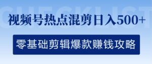 视频号热点混剪日入几张,零基础剪辑爆款赚钱攻略-中创网_分享创业项目_助您在家赚钱