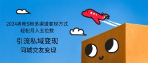 (12664期)2024男粉S粉多渠道变现方式轻松月入五位数-中创网_分享创业项目_助您在家赚钱
