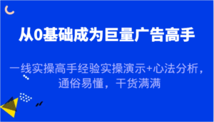 从0基础成为巨量广告高手,一线实操高手经验实操演示+心法分析,通俗易懂,干货满满-中创网_分享创业项目_助您在家赚钱
