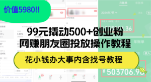 （12431期）99元撬动500+创业粉，网赚朋友圈投放操作教程价值5980！花小钱办大事内…-中创网_分享创业项目_助您在家赚钱