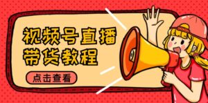 (12796期)视频号直播带货教程:选品思路与话术拆解/掌握多种带货套路/提升直播效果-中创网_分享创业项目_助您在家赚钱