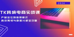 (12783期)TK跨境电商实战课:产品定位到变现模式,高效剪辑与数据分析全攻略-中创网_分享创业项目_助您在家赚钱