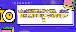 tiktok混剪怎么剪才能爆，tiktok如何对视频进行二次深度剪辑去重-中创网_分享创业项目_助您在家赚钱