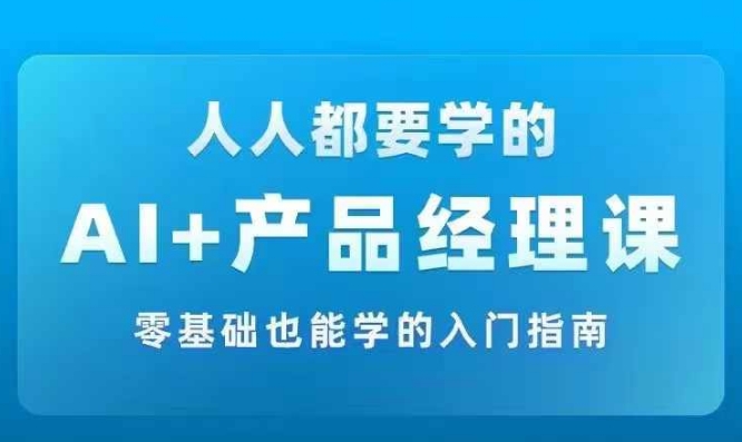 AI +产品经理实战项目必修课，从零到一教你学ai，零基础也能学的入门指南-中创网_分享创业项目_助您在家赚钱