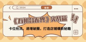《万相台无界》实战篇:卡位抢流,递增破圈,打造店铺爆款秘籍-中创网_分享创业项目_助您在家赚钱