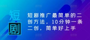 短剧推广最简单的二创方法，10分钟一条二创，简单好上手-中创网_分享创业项目_助您在家赚钱