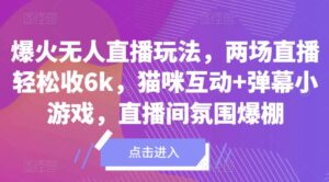 爆火无人直播玩法,两场直播轻松收6k,猫咪互动+弹幕小游戏,直播间氛围爆棚!-中创网_分享创业项目_助您在家赚钱