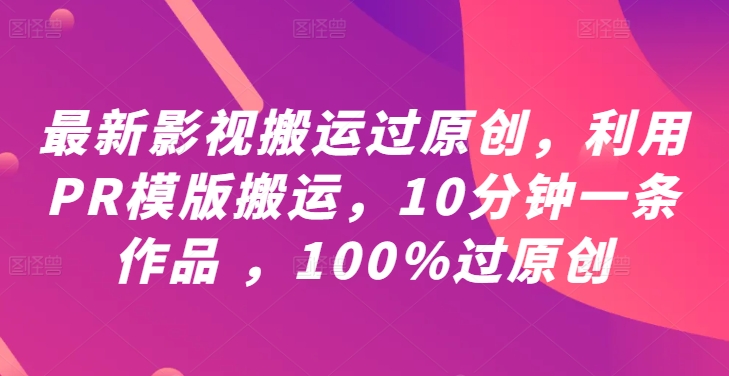 最新影视搬运过原创，利用PR模版搬运，10分钟一条作品 ，100%过原创【教程+PR模板】-中创网_分享创业项目_助您在家赚钱