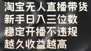 淘宝无人直播带货,新手日入三位数,稳定开播不违规,越久收益越高【揭秘】-中创网_分享创业项目_助您在家赚钱