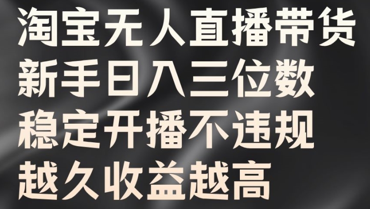 淘宝无人直播带货，新手日入三位数，稳定开播不违规，越久收益越高【揭秘】-中创网_分享创业项目_助您在家赚钱