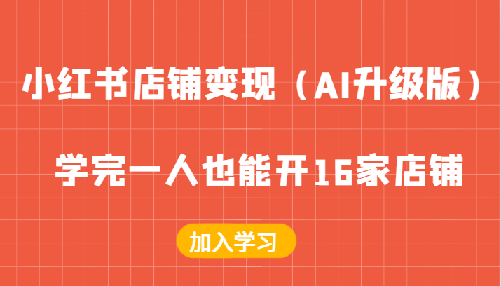 图片[1]-小红书店铺变现（AI升级版），学完一人也能开16家店铺