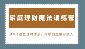 家庭理财魔法训练营,从0-1建立理财体系,持续创造睡后收入-中创网_分享创业项目_助您在家赚钱