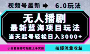 （12737期）视频号最新6.0玩法，无人播剧，轻松日入3000+，最新蓝海项目，拉爆流量…-中创网_分享创业项目_助您在家赚钱