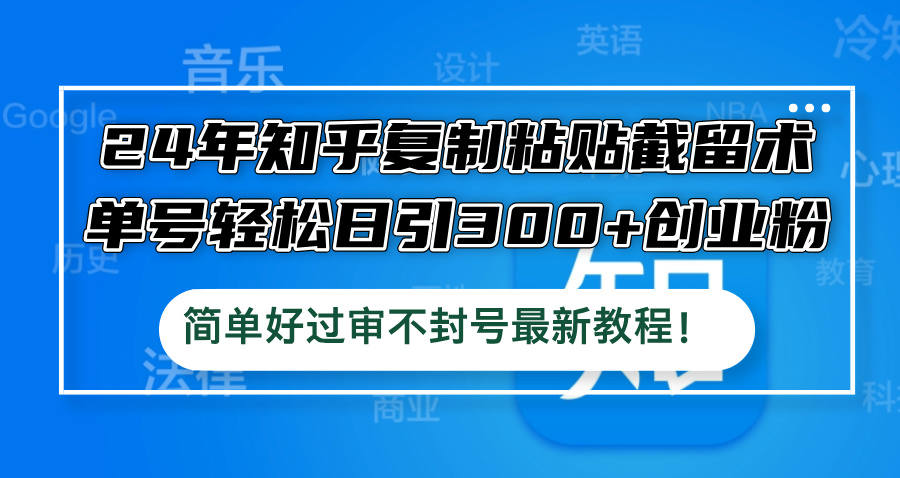 （12601期）24年知乎复制粘贴截留术，单号轻松日引300+创业粉，简单好过审不封号最…-中创网_分享创业项目_助您在家赚钱