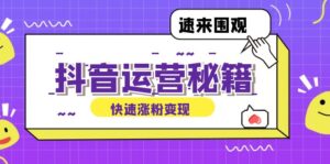 （12656期）抖音运营涨粉秘籍：从零到一打造盈利抖音号，揭秘账号定位与制作秘籍-中创网_分享创业项目_助您在家赚钱