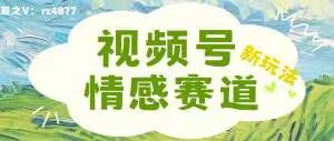 视频号情感赛道新玩法，可同步多平台，妥妥的流量密码，轻轻松松月入过万-中创网_分享创业项目_助您在家赚钱