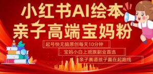 小红书AI绘本，亲子赛道高端宝妈粉，起号快，五分钟无脑原创，小白宝妈上班族轻松玩赚副业-中创网_分享创业项目_助您在家赚钱
