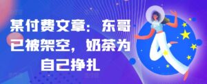 某付费文章：东哥已被架空，奶茶为自己挣扎!!-中创网_分享创业项目_助您在家赚钱