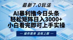 （13125期）今日头条最新7.0玩法，轻松矩阵日入3000+-中创网_分享创业项目_助您在家赚钱