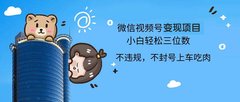 （13115期）2024最新微信视频号变现项目，小白轻松月入四位数-中创网_分享创业项目_助您在家赚钱