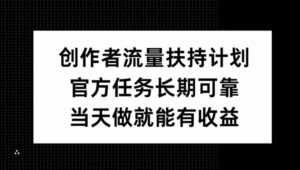 创作者流量扶持计划，官方任务长期可靠，当天做就能有收益-中创网_分享创业项目_助您在家赚钱