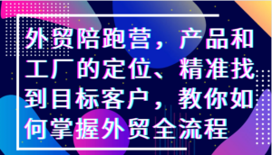外贸陪跑营，产品和工厂的定位、精准找到目标客户，教你如何掌握外贸全流程-中创网_分享创业项目_助您在家赚钱