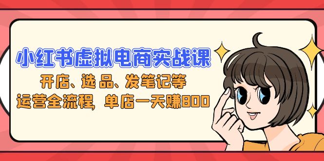 （13110期）小红书虚拟电商实战课：开店、选品、发笔记等运营全流程，单店一天赚800-中创网_分享创业项目_助您在家赚钱