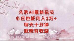 (12843期)头条AI最新玩法,小白轻松月入三万+,每天十分钟,做就有收益-中创网_分享创业项目_助您在家赚钱