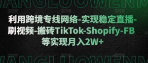 利用跨境专线网络-实现稳定直播-刷视频-搬砖TikTok-Shopify-FB等实现月入2W+【揭秘】-中创网_分享创业项目_助您在家赚钱