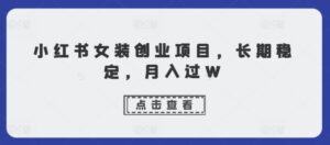 小红书女装创业项目，长期稳定，月入过W-中创网_分享创业项目_助您在家赚钱