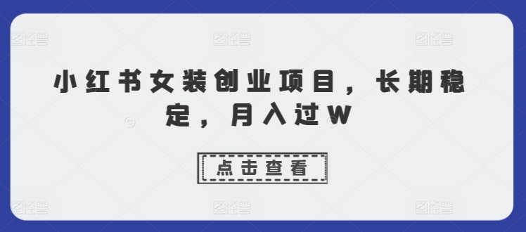 小红书女装创业项目，长期稳定，月入过W-中创网_分享创业项目_助您在家赚钱