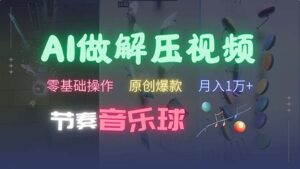 (13134期)AI制作节奏音乐球解压视频,不需要专业工具,零基础操作,条条视频原创...-中创网_分享创业项目_助您在家赚钱