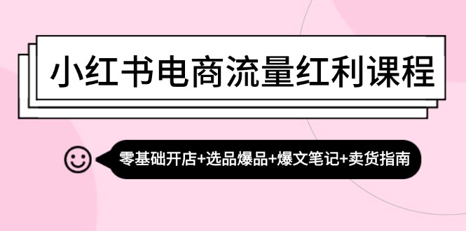 小红书电商流量红利课程：零基础开店+选品爆品+爆文笔记+卖货指南-中创网_分享创业项目_助您在家赚钱