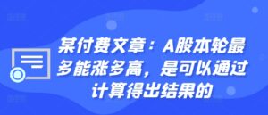 某付费文章：A股本轮最多能涨多高，是可以通过计算得出结果的-中创网_分享创业项目_助您在家赚钱