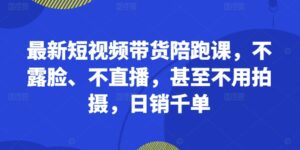 最新短视频带货陪跑课,不露脸、不直播,甚至不用拍摄,日销千单-中创网_分享创业项目_助您在家赚钱