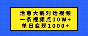 治愈大鹅对话视频,一条视频点赞 10W+,单日变现1k+【揭秘】-中创网_分享创业项目_助您在家赚钱