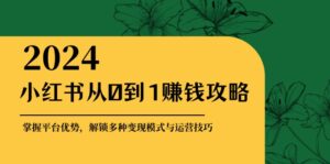 （12971期）小红书从0到1赚钱攻略：掌握平台优势，解锁多种变现赚钱模式与运营技巧-中创网_分享创业项目_助您在家赚钱