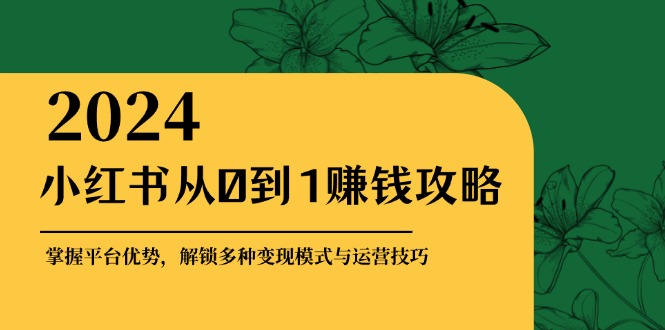 （12971期）小红书从0到1赚钱攻略：掌握平台优势，解锁多种变现赚钱模式与运营技巧-中创网_分享创业项目_助您在家赚钱