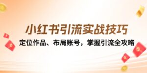 (12983期)小红书引流实战技巧:定位作品、布局账号,掌握引流全攻略-中创网_分享创业项目_助您在家赚钱