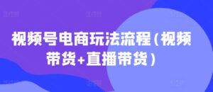 视频号电商玩法流程(视频带货+直播带货)-中创网_分享创业项目_助您在家赚钱