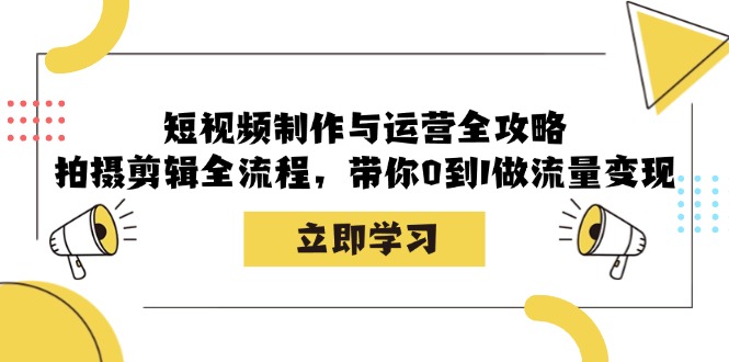 短视频制作与运营全攻略：拍摄剪辑全流程，带你0到1做流量变现-中创网_分享创业项目_助您在家赚钱