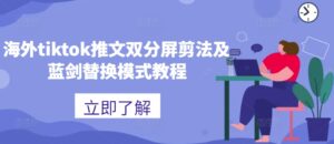海外tiktok推文双分屏剪法及蓝剑替换模式教程-中创网_分享创业项目_助您在家赚钱