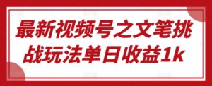 最新视频号之文笔挑战玩法单日收益1k-中创网_分享创业项目_助您在家赚钱